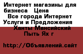 	Интернет магазины для бизнеса › Цена ­ 5000-10000 - Все города Интернет » Услуги и Предложения   . Ханты-Мансийский,Пыть-Ях г.